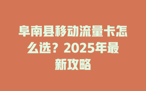 阜南县移动流量卡怎么选？2025年最新攻略
