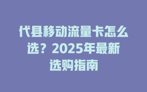 代县移动流量卡怎么选？2025年最新选购指南