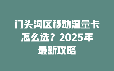 门头沟区移动流量卡怎么选？2025年最新攻略