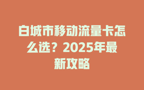 白城市移动流量卡怎么选？2025年最新攻略