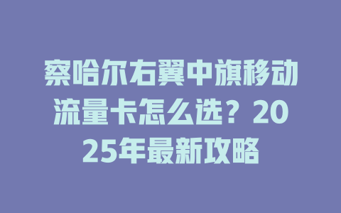 察哈尔右翼中旗移动流量卡怎么选？2025年最新攻略