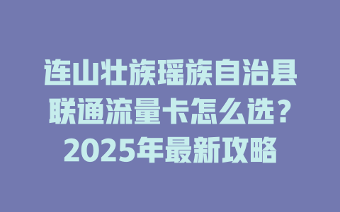 连山壮族瑶族自治县联通流量卡怎么选？2025年最新攻略