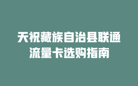 天祝藏族自治县联通流量卡选购指南