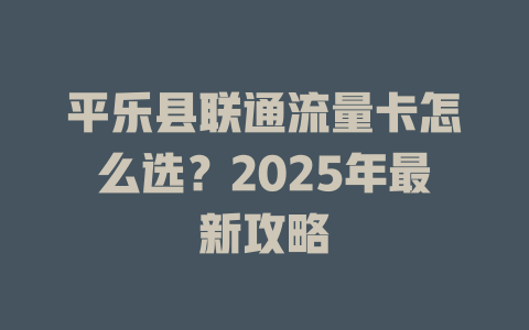 平乐县联通流量卡怎么选？2025年最新攻略
