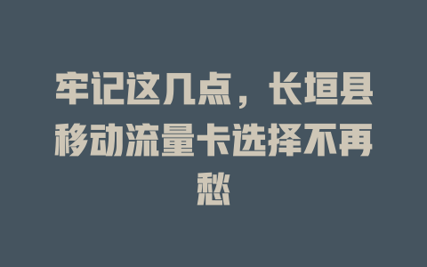 牢记这几点，长垣县移动流量卡选择不再愁