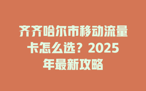 齐齐哈尔市移动流量卡怎么选？2025年最新攻略