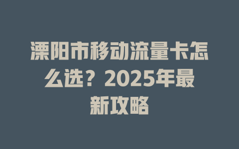 溧阳市移动流量卡怎么选？2025年最新攻略