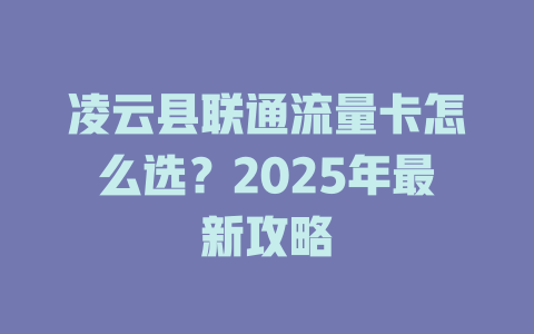 凌云县联通流量卡怎么选？2025年最新攻略