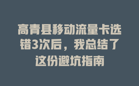 高青县移动流量卡选错3次后，我总结了这份避坑指南