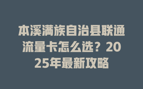 本溪满族自治县联通流量卡怎么选？2025年最新攻略