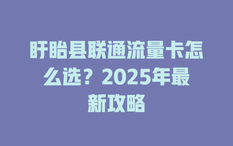 盱眙县联通流量卡怎么选？2025年最新攻略