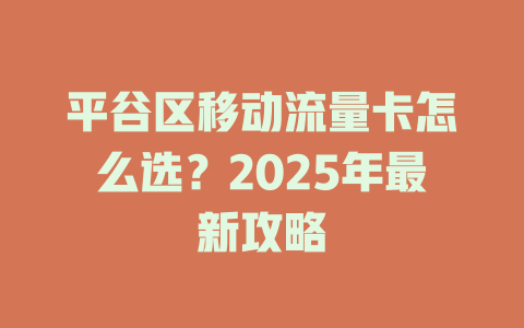 平谷区移动流量卡怎么选？2025年最新攻略