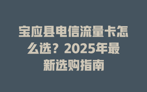 宝应县电信流量卡怎么选？2025年最新选购指南