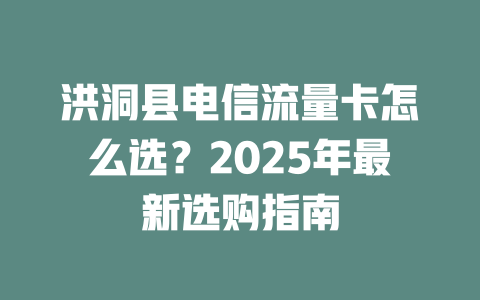 洪洞县电信流量卡怎么选？2025年最新选购指南