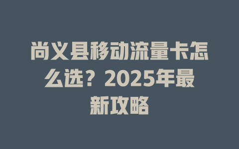 尚义县移动流量卡怎么选？2025年最新攻略
