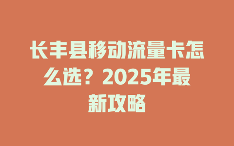 长丰县移动流量卡怎么选？2025年最新攻略