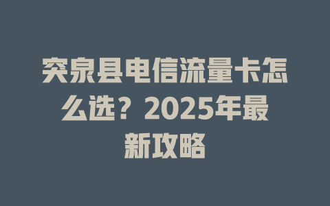 突泉县电信流量卡怎么选？2025年最新攻略