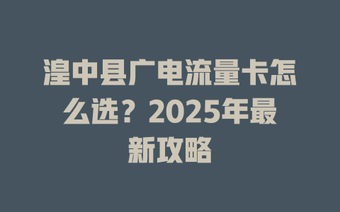 湟中县广电流量卡怎么选？2025年最新攻略