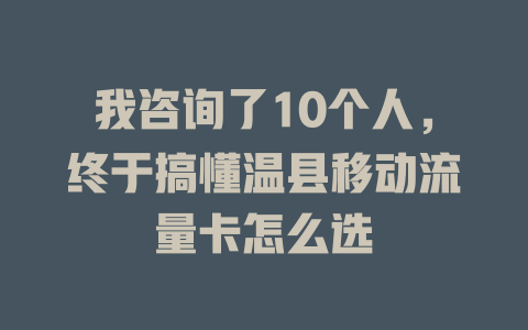 我咨询了10个人，终于搞懂温县移动流量卡怎么选