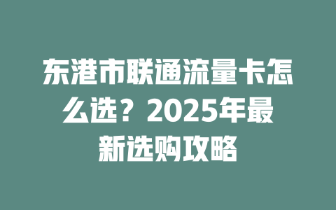 东港市联通流量卡怎么选？2025年最新选购攻略