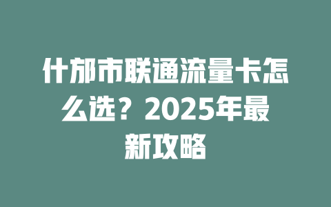 什邡市联通流量卡怎么选？2025年最新攻略