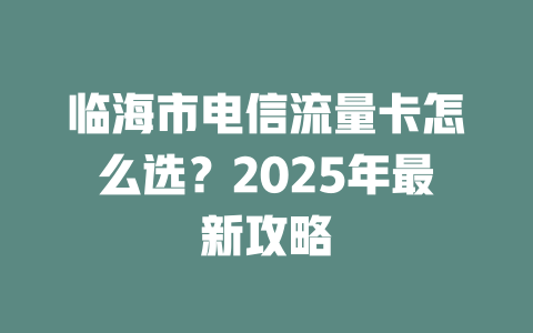 临海市电信流量卡怎么选？2025年最新攻略