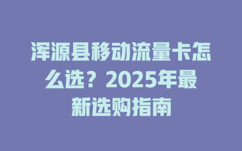 浑源县移动流量卡怎么选？2025年最新选购指南