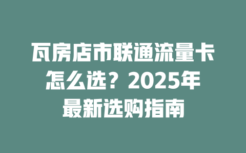 瓦房店市联通流量卡怎么选？2025年最新选购指南