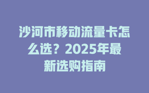 沙河市移动流量卡怎么选？2025年最新选购指南