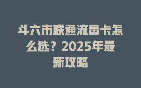 斗六市联通流量卡怎么选？2025年最新攻略