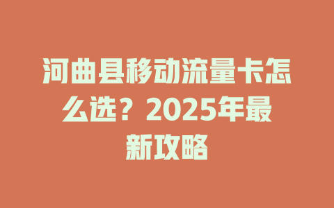 河曲县移动流量卡怎么选？2025年最新攻略