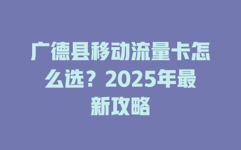 广德县移动流量卡怎么选？2025年最新攻略
