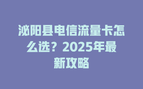 泌阳县电信流量卡怎么选？2025年最新攻略