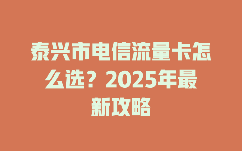 泰兴市电信流量卡怎么选？2025年最新攻略