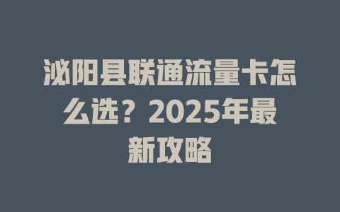 泌阳县联通流量卡怎么选？2025年最新攻略