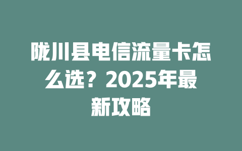 陇川县电信流量卡怎么选？2025年最新攻略