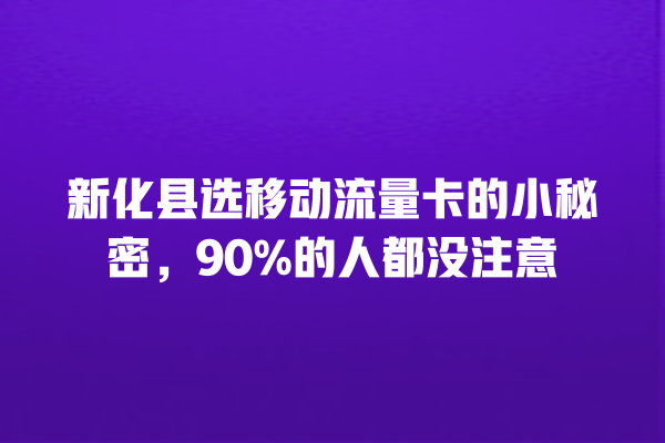 新化县选移动流量卡的小秘密，90%的人都没注意