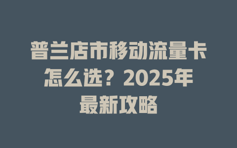 普兰店市移动流量卡怎么选？2025年最新攻略