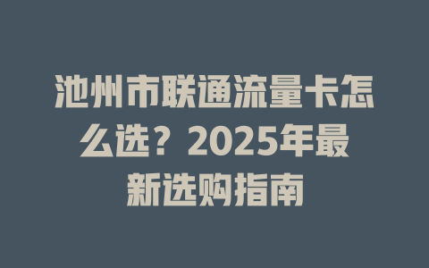 池州市联通流量卡怎么选？2025年最新选购指南