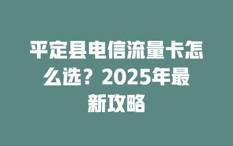 平定县电信流量卡怎么选?2025年最新攻略