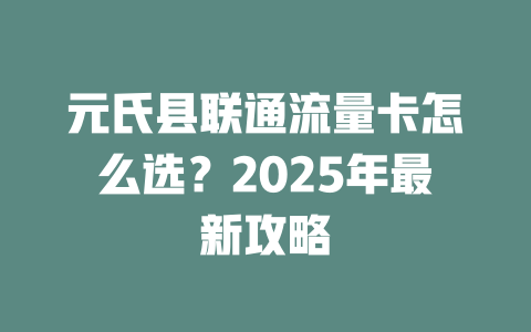 元氏县联通流量卡怎么选？2025年最新攻略