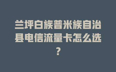 兰坪白族普米族自治县电信流量卡怎么选？