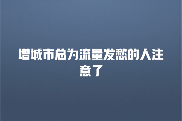 增城市总为流量发愁的人注意了