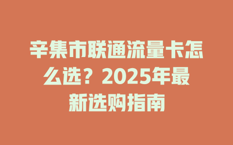 辛集市联通流量卡怎么选？2025年最新选购指南