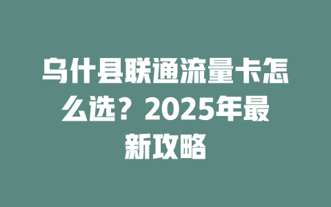 乌什县联通流量卡怎么选？2025年最新攻略