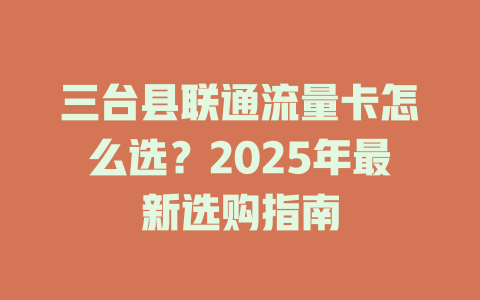 三台县联通流量卡怎么选？2025年最新选购指南