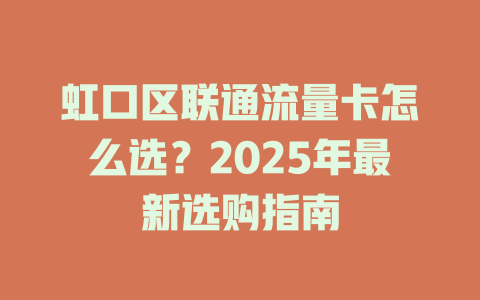 虹口区联通流量卡怎么选？2025年最新选购指南