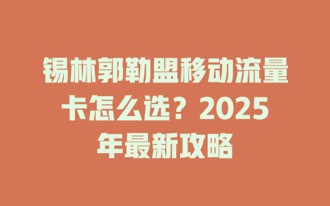 锡林郭勒盟移动流量卡怎么选？2025年最新攻略