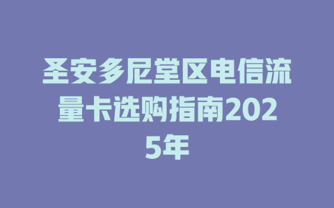 圣安多尼堂区电信流量卡选购指南2025年