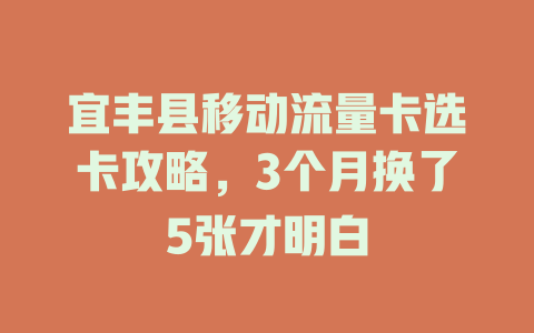 宜丰县移动流量卡选卡攻略，3个月换了5张才明白